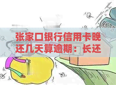 张家口银行信用卡晚还几天算逾期：长还款宽限期及逾期罚息解答
