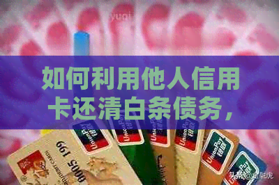 如何利用他人信用卡还清白条债务，避免法律风险？