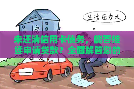 未还清信用卡债务，能否继续申请贷款？全面解答您的疑问
