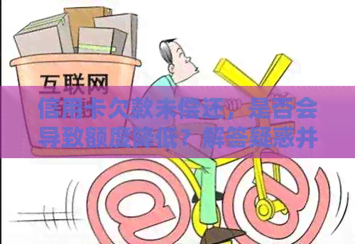 信用卡欠款未偿还，是否会导致额度降低？解答疑惑并探讨影响因素
