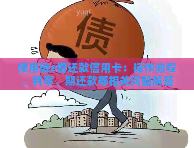 使用融e借还款信用卡：操作流程、利率、期还款等相关问题解答
