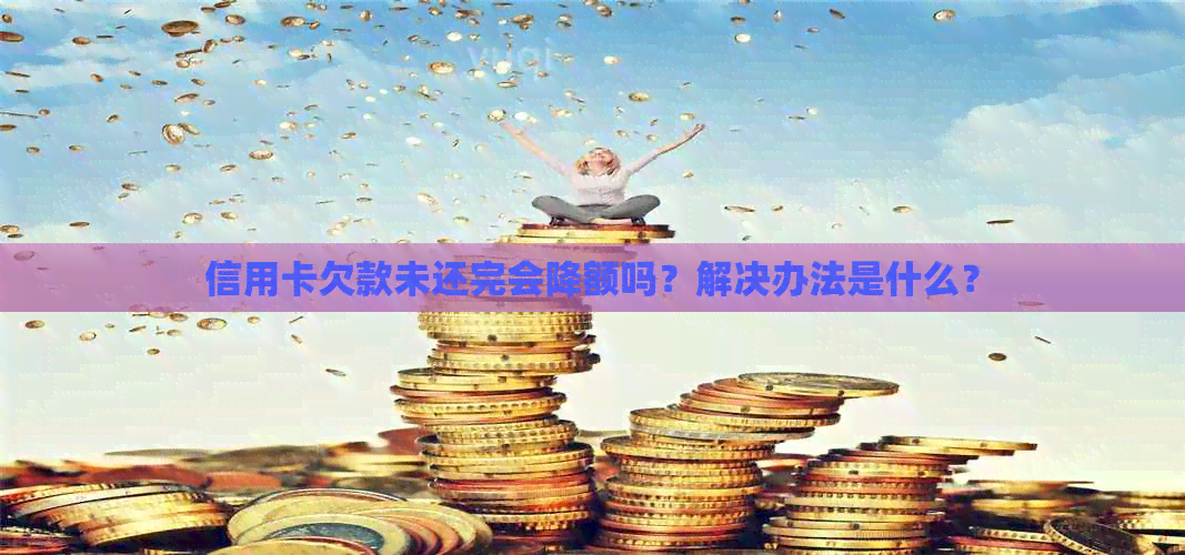 信用卡欠款未还完会降额吗？解决办法是什么？