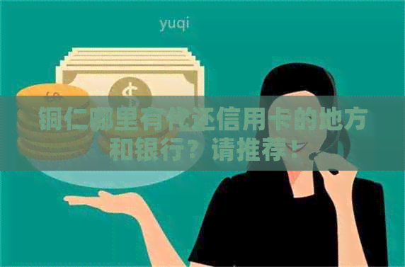 铜仁哪里有代还信用卡的地方和银行？请推荐！
