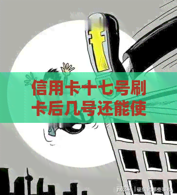 信用卡十七号刷卡后几号还能使用？