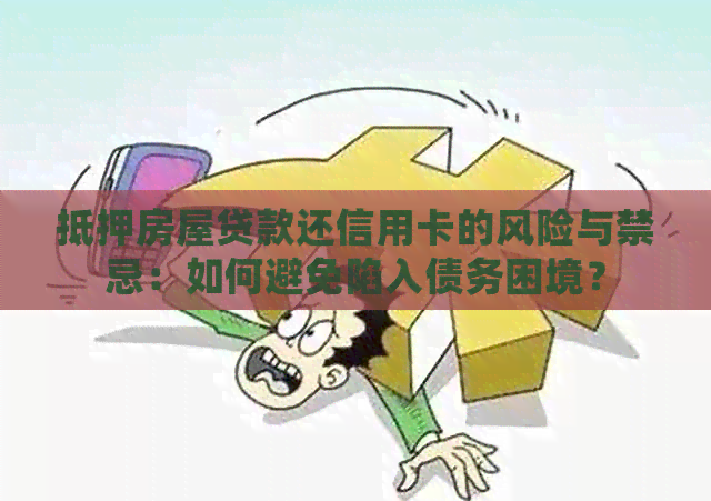 抵押房屋贷款还信用卡的风险与禁忌：如何避免陷入债务困境？
