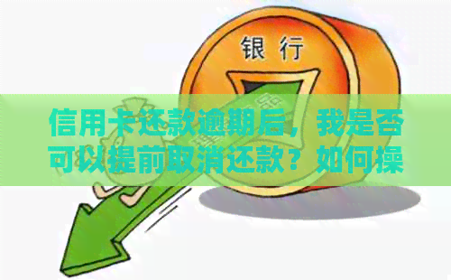信用卡还款逾期后，我是否可以提前取消还款？如何操作？