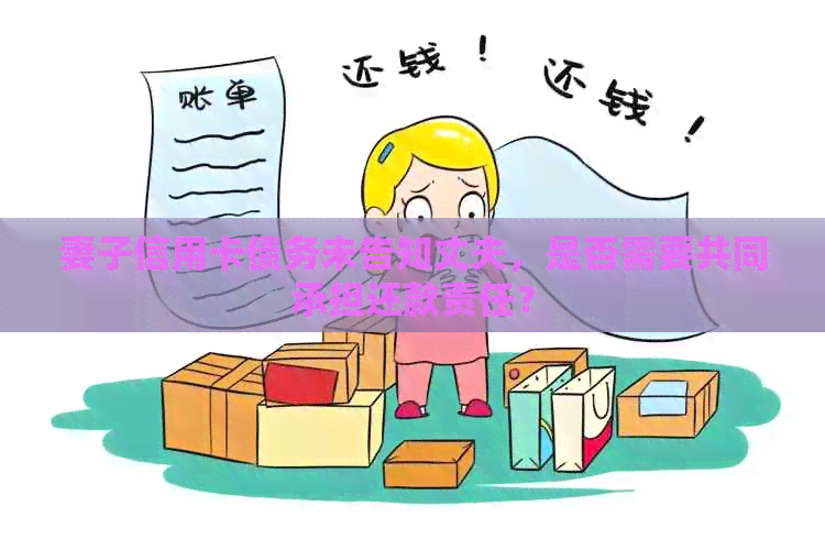 妻子信用卡债务未告知丈夫，是否需要共同承担还款责任？