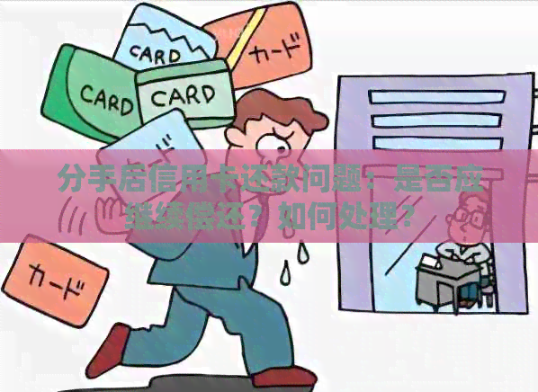 分手后信用卡还款问题：是否应继续偿还？如何处理？
