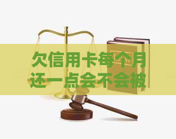 欠信用卡每个月还一点会不会被起诉：解答与建议