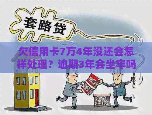 欠信用卡7万4年没还会怎样处理？逾期3年会坐牢吗？