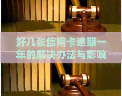 好几张信用卡逾期一年的解决办法与影响