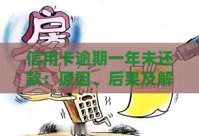信用卡逾期一年未还款：原因、后果及解决方案全方位解析