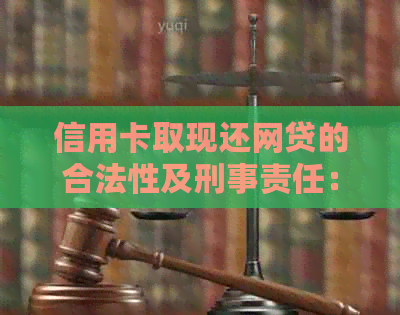 信用卡取现还网贷的合法性及刑事责任：是否触犯法律、刑期如何判定？