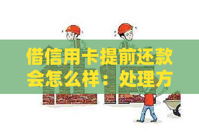 借信用卡提前还款会怎么样：处理方式、利息计算与是否需支付利息