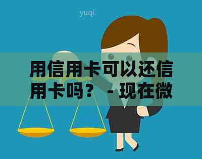 用信用卡可以还信用卡吗？ - 现在微信也可以。