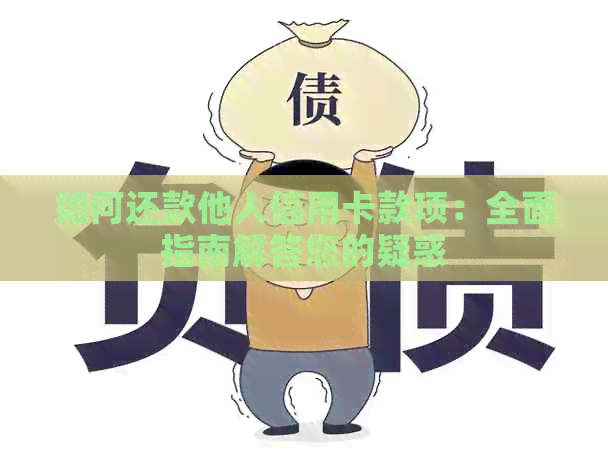 如何还款他人信用卡款项：全面指南解答您的疑惑