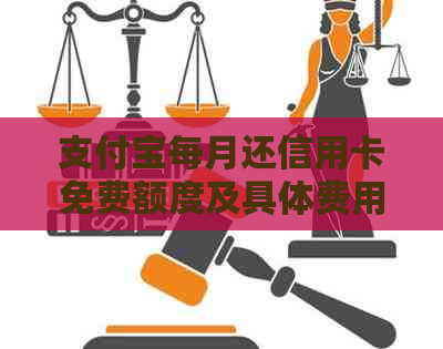 支付宝每月还信用卡免费额度及具体费用是多少？