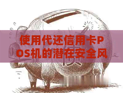 使用代还信用卡POS机的潜在安全风险与防范措