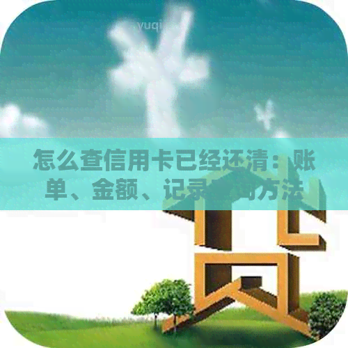 怎么查信用卡已经还清：账单、金额、记录查询方法