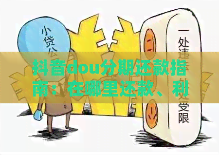 抖音dou分期还款指南：在哪里还款、利息与还款方式详解