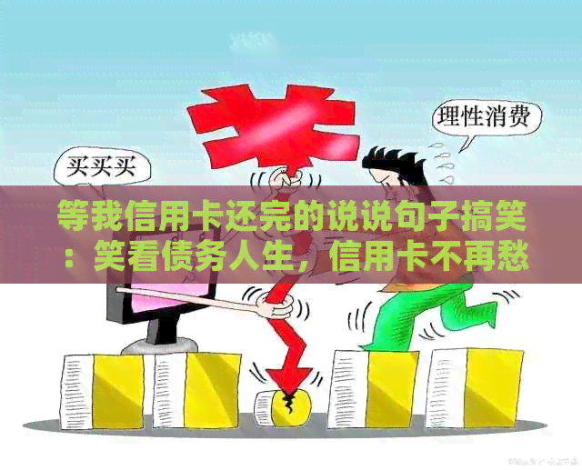 等我信用卡还完的说说句子搞笑：笑看债务人生，信用卡不再愁！