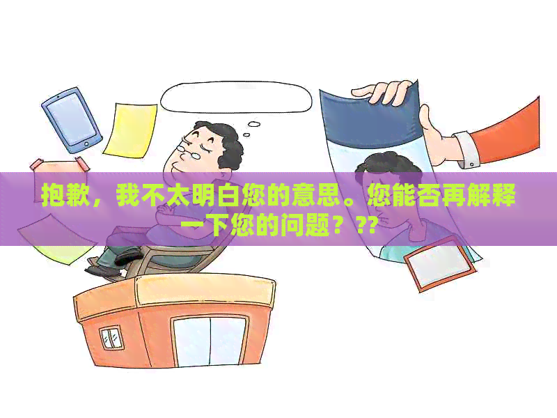 抱歉，我不太明白您的意思。您能否再解释一下您的问题？??