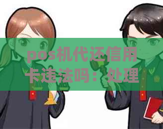 pos机代还信用卡违法吗：处理方式与安全性分析