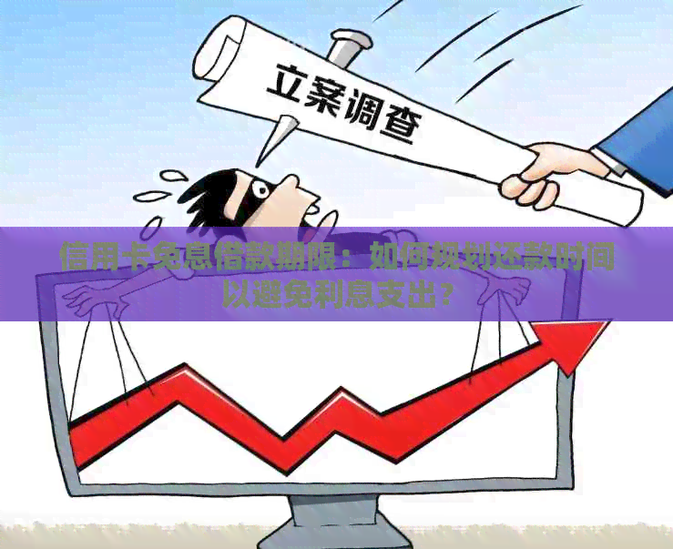 信用卡免息借款期限：如何规划还款时间以避免利息支出？