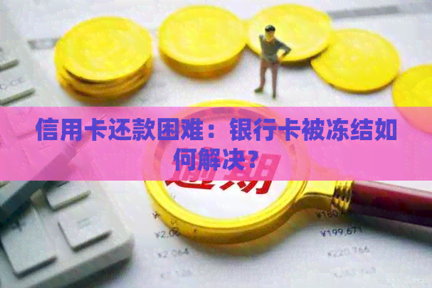 信用卡还款困难：银行卡被冻结如何解决？