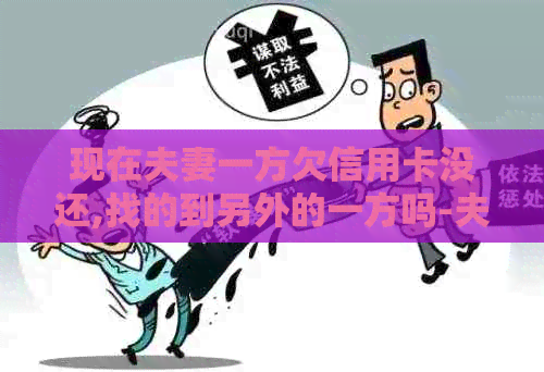 现在夫妻一方欠信用卡没还,找的到另外的一方吗-夫妻一方欠信用卡还不起