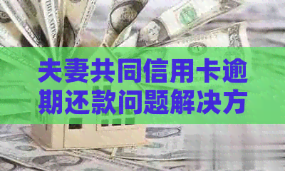 夫妻共同信用卡逾期还款问题解决方法及影响分析