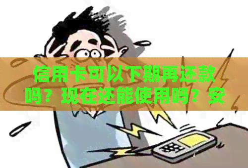 信用卡可以下期再还款吗？现在还能使用吗？安全吗？