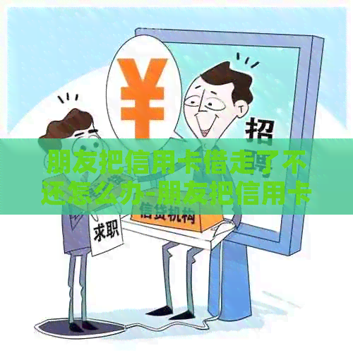 朋友把信用卡借走了不还怎么办-朋友把信用卡借走了不还怎么办呢