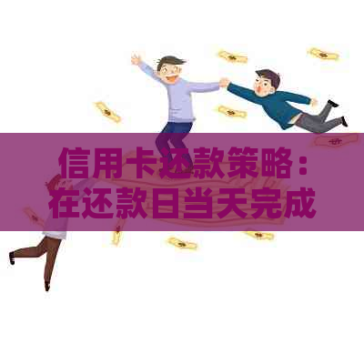 信用卡还款策略：在还款日当天完成还款后再进行消费，算作有效还款吗？