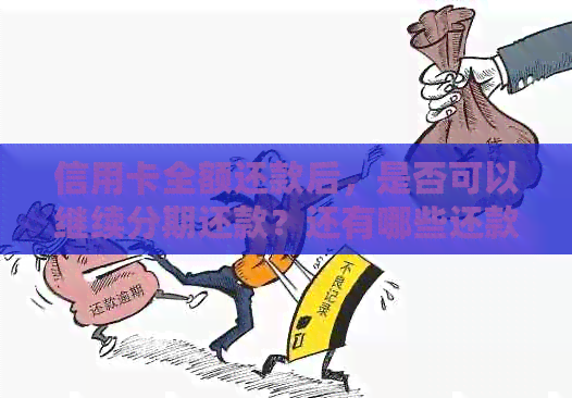 信用卡全额还款后，是否可以继续分期还款？还有哪些还款方式可以选择？