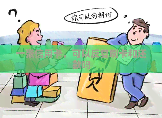 一张信用卡，可以反复刷卡和还款吗