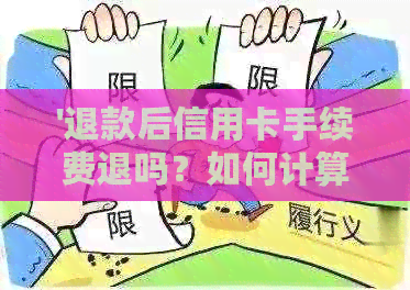 '退款后信用卡手续费退吗？如何计算和到账时间？'