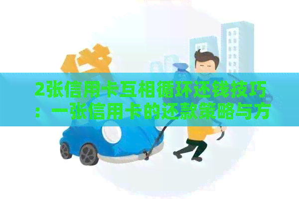 2张信用卡互相循环还钱技巧：一张信用卡的还款策略与方法