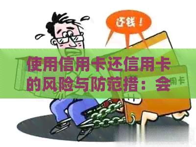 使用信用卡还信用卡的风险与防范措：会不会封卡？如何避免？