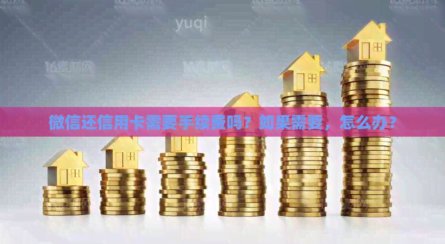 微信还信用卡需要手续费吗？如果需要，怎么办？