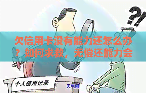 欠信用卡没有能力还怎么办？如何求救，无偿还能力会有什么影响？