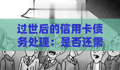 过世后的信用卡债务处理:是否还需承担?现在该如何操作?