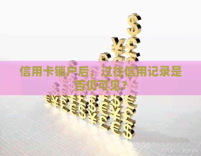 信用卡销户后，过往信用记录是否仍可见？