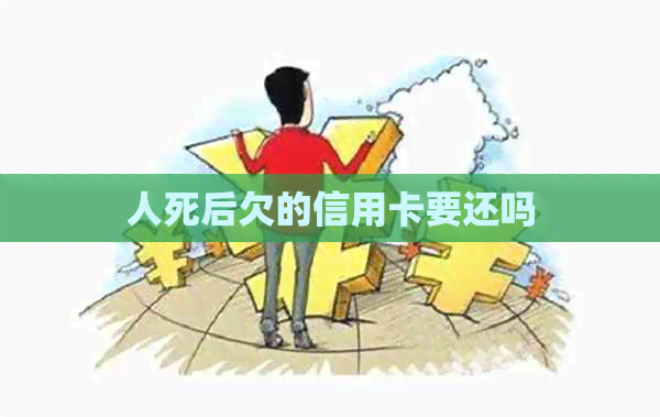 人死后欠的信用卡要还吗