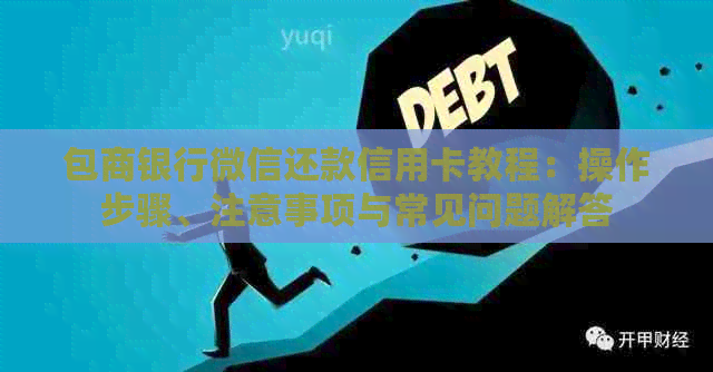包商银行微信还款信用卡教程：操作步骤、注意事项与常见问题解答