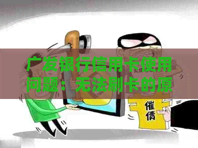 广发银行信用卡使用问题：无法刷卡的原因及相关解答