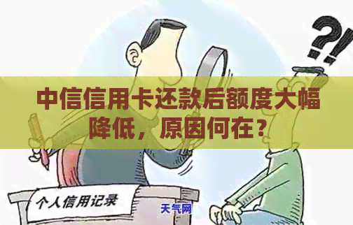 中信信用卡还款后额度大幅降低，原因何在？