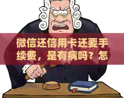 微信还信用卡还要手续费，是有病吗？怎么办？