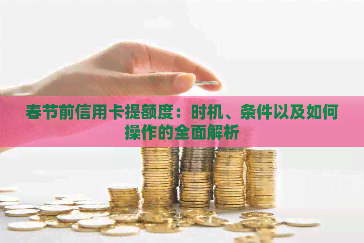 春节前信用卡提额度：时机、条件以及如何操作的全面解析