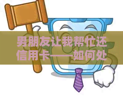 男朋友让我帮忙还信用卡——如何处理这一任务？
